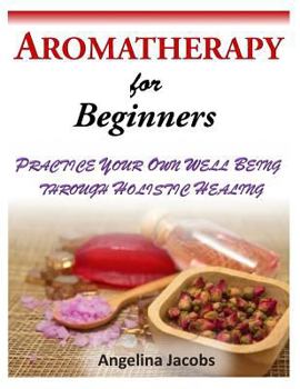 Paperback Aromatherapy for Beginners: Practice Your Own Well Being Through Holistic Healing Book