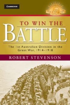 To Win the Battle: The 1st Australian Division in the Great War 1914-1918 - Book  of the Australian Army History Series