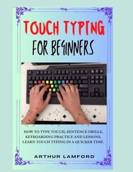Paperback Touch Typing for Beginners: How To Type Touch, Sentence Drills, Keyboarding Practice and Lessons, Learn Touch Typing in A Quicker Time. Book