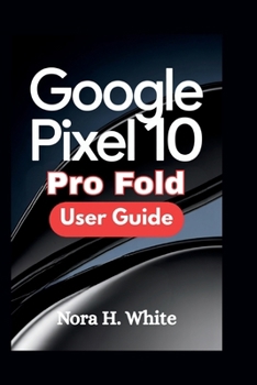 GOOGLE PIXEL 10 PRO FOLD USER GUIDE: Master Every Feature of Your Foldable Device with Essential Tips and Advanced Techniques