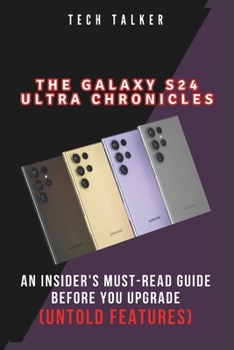 Paperback The Galaxy S24 Ultra Chronicles: An Insider's Must-Read Guide Before You Upgrade (Untold Features) Book