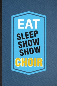 Eat Sleep Show Show Choir: Lined Notebook For Choir Soloist Orchestra. Funny Ruled Journal For Octet Singer Director. Unique Student Teacher Blank ... Planner Great For Home School Office Writing