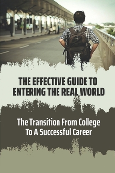 Paperback The Effective Guide To Entering The Real World: The Transition From College To A Successful Career: Entering The Professional Workforce Book