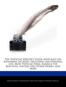 Paperback The Essential Writer's Guide: Spotlight on Katharine Lee Bates, Including Her Personal Life, Most Popular Poem, America the Beautiful, Editing and O Book