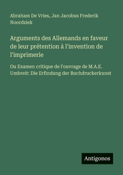 Paperback Arguments des Allemands en faveur de leur prétention à l'invention de l'imprimerie: Ou Examen critique de l'ouvrage de M.A.E. Umbreit: Die Erfindung d [French] Book