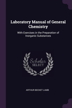 Laboratory Manual of General Chemistry: With Exercises in the Preparation of Inorganic Substances