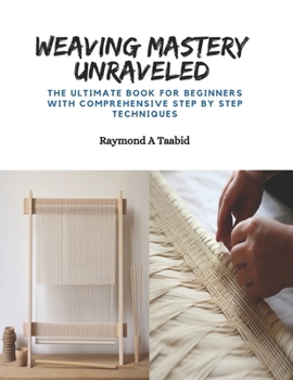 Paperback Weaving Mastery Unraveled: The Ultimate Book for Beginners with Comprehensive Step by Step Techniques Book