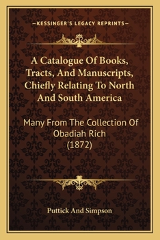 Paperback A Catalogue Of Books, Tracts, And Manuscripts, Chiefly Relating To North And South America: Many From The Collection Of Obadiah Rich (1872) Book