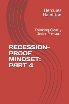 RECESSION-PROOF MINDSET: PART 4: Thinking Clearly Under Pressure