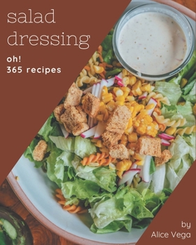 Paperback Oh! 365 Salad Dressing Recipes: A Salad Dressing Cookbook You Will Need Book
