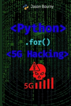 Python for 5G Hacking: Exploiting Next-Gen Networks (Python for Hackers, Scripting for Kali Linux, Web Hackers, for Wireless Hacking, for Cryptography and Python for OSINT)