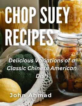 Chop Suey Recipes: Delicious Variations of a Classic Chinese American Dish