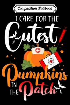 Composition Notebook: I Care For the Cutest Pumpkins In The Patch Halloween Nurse  Journal/Notebook Blank Lined Ruled 6x9 100 Pages