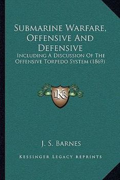 Paperback Submarine Warfare, Offensive And Defensive: Including A Discussion Of The Offensive Torpedo System (1869) Book