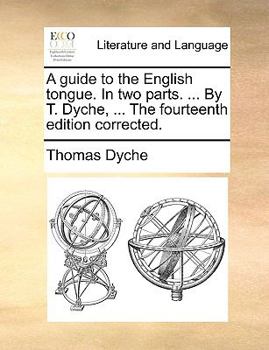 Paperback A Guide to the English Tongue. in Two Parts. ... by T. Dyche, ... the Fourteenth Edition Corrected. Book