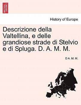 Paperback Descrizione Della Valtellina, E Delle Grandiose Strade Di Stelvio E Di Spluga. D. A. M. M. [Italian] Book