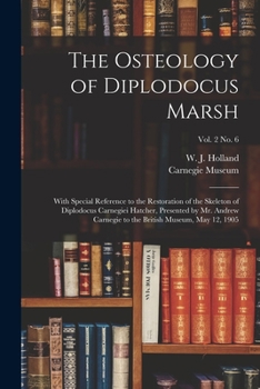 The Osteology of Diplodocus Marsh: With Special Reference to the Restoration of the Skeleton of Diplodocus Carnegiei Hatcher, Presented by Mr. Andrew Carnegie to the British Museum, May 12, 1905; vol.
