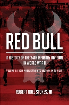 Red Bull - A History of the 34th Infantry Division in the Second World War: Volume 1 - Mobilization to Tunisia