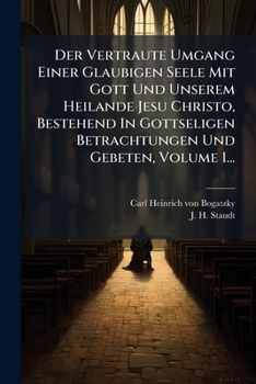 Der Vertraute Umgang Einer Glaubigen Seele Mit Gott Und Unserem Heilande Jesu Christo, Bestehend In Gottseligen Betrachtungen Und Gebeten, Volume 1... (German Edition)