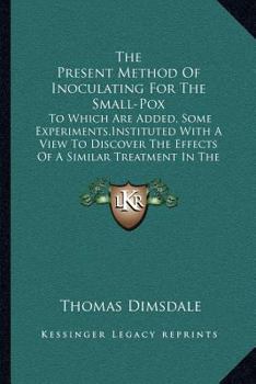 Paperback The Present Method Of Inoculating For The Small-Pox: To Which Are Added, Some Experiments, Instituted With A View To Discover The Effects Of A Similar Book