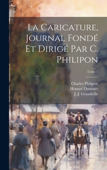 La Caricature, journal fondé et dirigé par C. Philipon; Tome 1