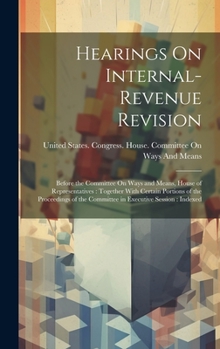 Hardcover Hearings On Internal-Revenue Revision: Before the Committee On Ways and Means, House of Representatives: Together With Certain Portions of the Proceed Book