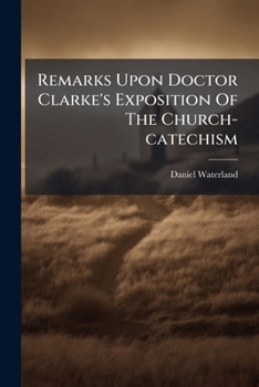 Remarks Upon Doctor Clarke's Exposition of the Church-Catechism