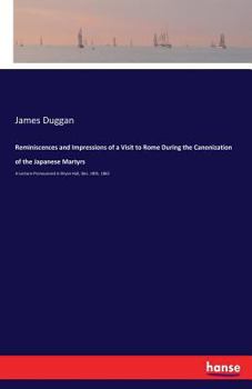 Paperback Reminiscences and Impressions of a Visit to Rome During the Canonization of the Japanese Martyrs: A Lecture Pronounced in Bryan Hall, Dec. 18th, 1862 Book