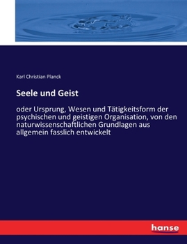 Seele Und Geist, Oder, Ursprung, Wesen Und Thätigkeitsform Der Psychischen Und Geistigen Organisation: Von Den Naturwissenschaftlichen Grundlagen Aus Allgemein Fasslich Entwickelt