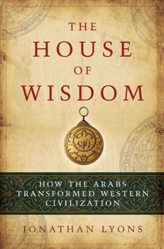 Hardcover The House of Wisdom: How the Arabs Transformed Western Civilization Book