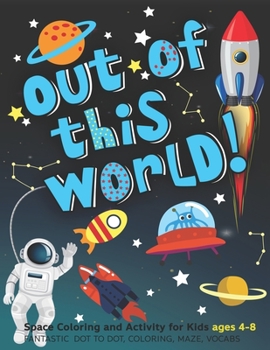 Out of This World | Space Coloring and Activity for Kids ages 4-8 | Fantastic  dot to dot, coloring, maze, vocabs: who loves rockets, outer space planets, astronauts, spaceship