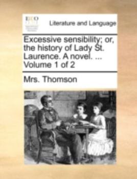 Paperback Excessive Sensibility; Or, the History of Lady St. Laurence. a Novel. ... Volume 1 of 2 Book