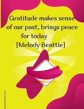 Gratitude makes sense of our past, brings peace for today [Melody Beattie]: 1 Year/ 52 Weeks of Mindful Thankfulness with To Develop Mindfulness and ... Gratitude and Motivational Quotes