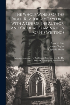 Paperback The Whole Works Of The Right Rev. Jeremy Taylor ... With A Life Of The Author, And Critical Examination Of His Writings: Episcopacy. Apology For Set F Book