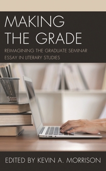 Paperback Making the Grade: Reimagining the Graduate Seminar Essay in Literary Studies Book