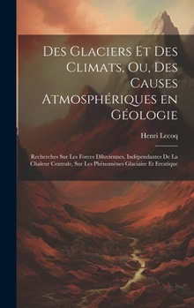 Hardcover Des glaciers et des climats, ou, Des causes atmosphériques en géologie: Recherches sur les forces diluviennes, indépendantes de la chaleur centrale, s [French] Book