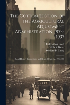 Paperback The Cotton Section of the Agricultural Adjustment Administration, 1933-1937: Koral History Transcript / and Related Material, 1966-196 Book