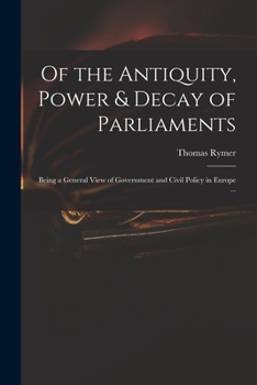 Paperback Of the Antiquity, Power & Decay of Parliaments: Being a General View of Government and Civil Policy in Europe ... Book