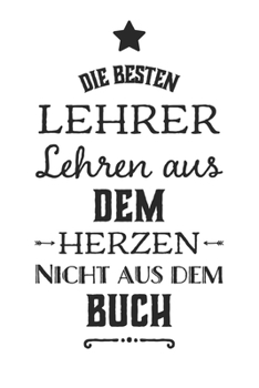 Die besten Lehrer lehren aus dem Herzen, nicht aus dem Buch: 110 Seiten liniertes A5 Notizbuch für coole Lehrer (German Edition)