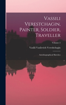 Hardcover Vassili Verestchagin, Painter, Soldier, Traveller; Autobiographical Sketches; Volume 2 Book