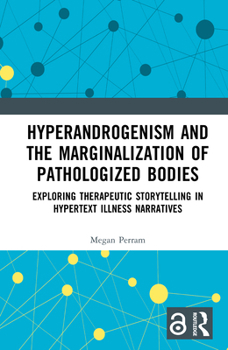 Hardcover Hyperandrogenism and the Marginalization of Pathologized Bodies: Exploring Therapeutic Storytelling in Hypertext Illness Narratives Book