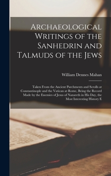 Hardcover Archaeological Writings of the Sanhedrin and Talmuds of the Jews: Taken From the Ancient Parchments and Scrolls at Constantinople and the Vatican at R Book