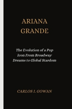 Paperback Ariana Grande: The Evolution of a Pop Icon From Broadway Dreams to Global Stardom Book