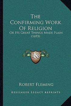 Paperback The Confirming Work Of Religion: Or Its Great Things Made Plain (1693) Book