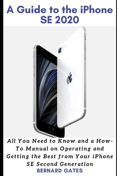 Paperback A Guide to the iPhone Se 2020: All You Need to Know and a How -To Manual on Operating and Getting the Best from Your iPhone SE Second Generation Book