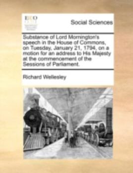 Paperback Substance of Lord Mornington's Speech in the House of Commons, on Tuesday, January 21, 1794, on a Motion for an Address to His Majesty at the Commence Book