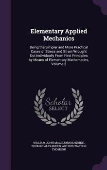 Hardcover Elementary Applied Mechanics: Being the Simpler and More Practical Cases of Stress and Strain Wrought Out Individually From First Principles by Mean Book