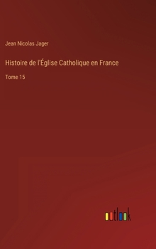 Hardcover Histoire de l'Église Catholique en France: Tome 15 [French] Book