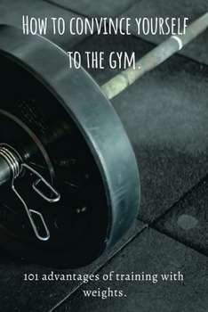 Paperback How to convince yourself to the gym: 101 advantages of training with weights Book