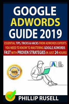 Paperback Google Adwords Guide 2019: Essential Tips, Tricks & Hacks from Adwords Experts You Need to Know to Mastering Google Adwords Fast with Proven Stra Book